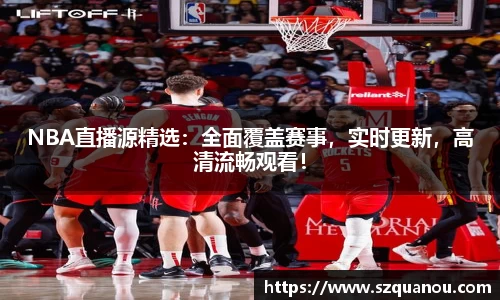 NBA直播源精选：全面覆盖赛事，实时更新，高清流畅观看！