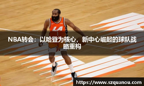 NBA转会：以哈登为核心，新中心崛起的球队战略重构